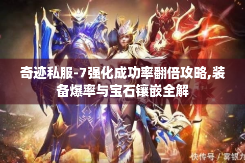 奇迹私服-7强化成功率翻倍攻略,装备爆率与宝石镶嵌全解