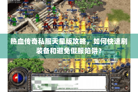 热血传奇私服天星版攻略，如何快速刷装备和避免假服陷阱？
