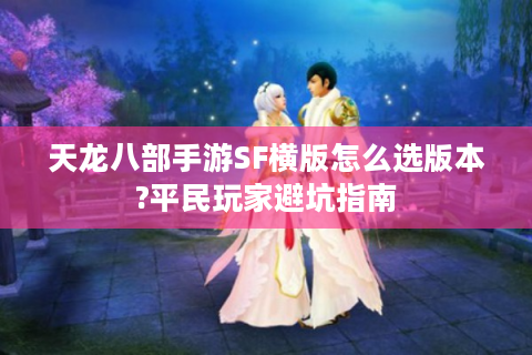 天龙八部手游SF横版怎么选版本?平民玩家避坑指南