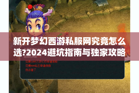 新开梦幻西游私服网究竟怎么选?2024避坑指南与独家攻略