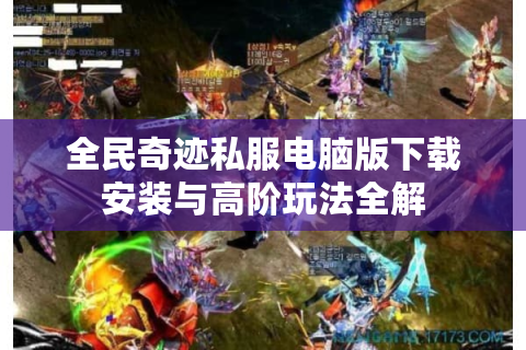 全民奇迹私服电脑版下载安装与高阶玩法全解