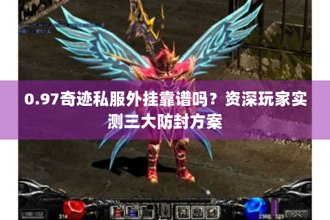 0.97奇迹私服外挂靠谱吗？资深玩家实测三大防封方案