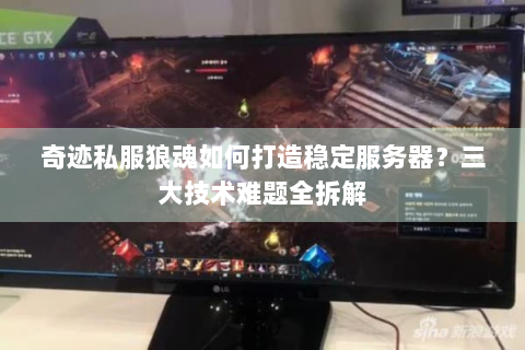 奇迹私服狼魂如何打造稳定服务器？三大技术难题全拆解