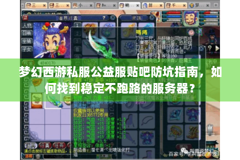 梦幻西游私服公益服贴吧防坑指南，如何找到稳定不跑路的服务器？