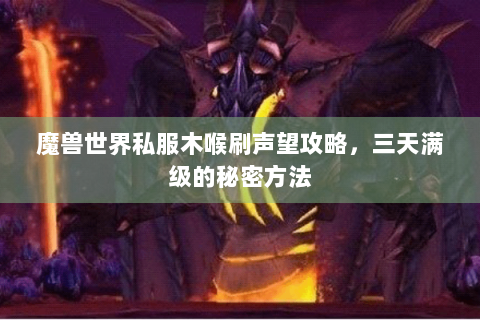 魔兽世界私服木喉刷声望攻略，三天满级的秘密方法