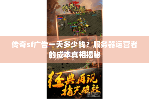 传奇sf广告一天多少钱？服务器运营者的成本真相揭秘