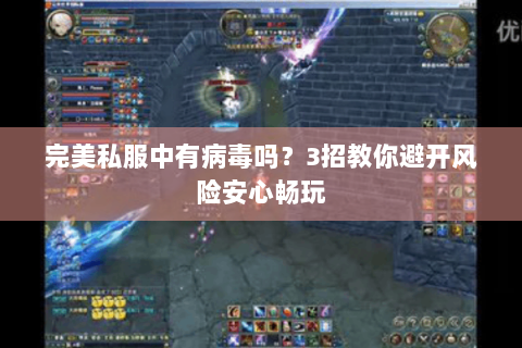 完美私服中有病毒吗？3招教你避开风险安心畅玩