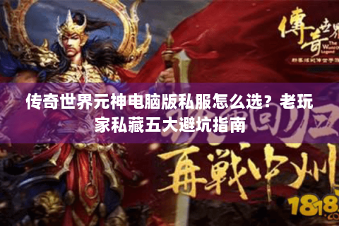 传奇世界元神电脑版私服怎么选？老玩家私藏五大避坑指南