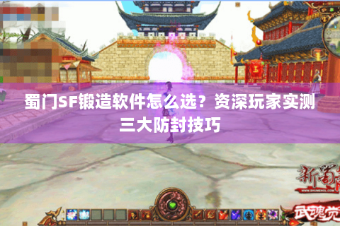 蜀门SF锻造软件怎么选？资深玩家实测三大防封技巧
