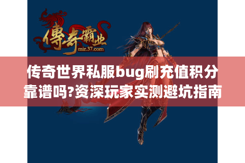 传奇世界私服bug刷充值积分靠谱吗?资深玩家实测避坑指南