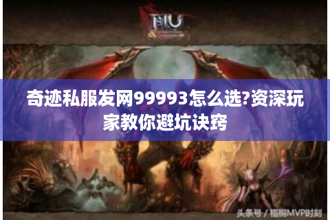 奇迹私服发网99993怎么选?资深玩家教你避坑诀窍