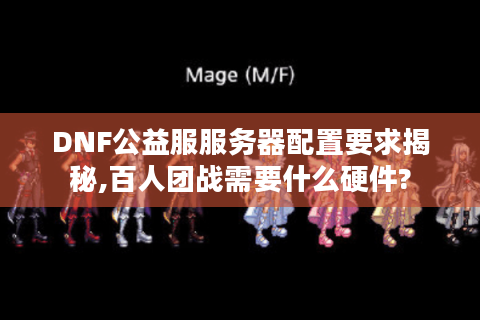 DNF公益服服务器配置要求揭秘,百人团战需要什么硬件?