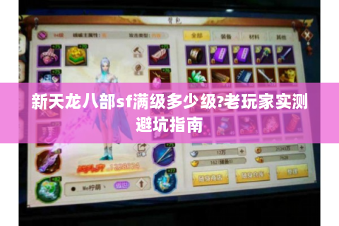 新天龙八部sf满级多少级?老玩家实测避坑指南
