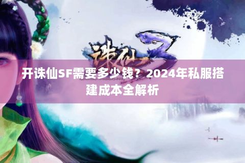 开诛仙SF需要多少钱？2024年私服搭建成本全解析