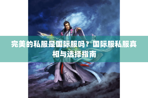 完美的私服是国际服吗？国际服私服真相与选择指南