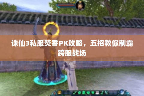 诛仙3私服焚香PK攻略，五招教你制霸跨服战场