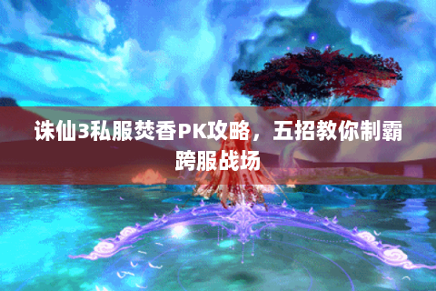 诛仙3私服焚香PK攻略，五招教你制霸跨服战场
