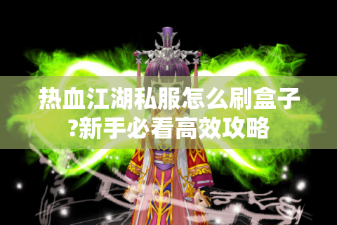 热血江湖私服怎么刷盒子?新手必看高效攻略