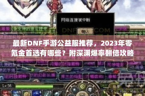 最新DNF手游公益服推荐，2023年零氪金首选有哪些？附深渊爆率翻倍攻略）