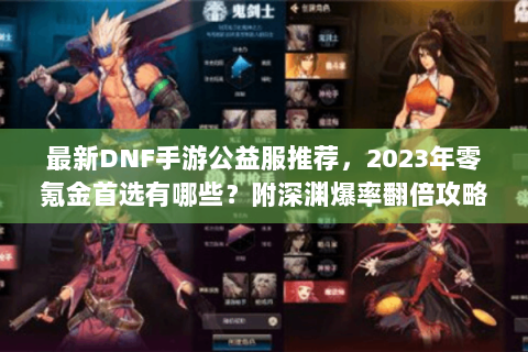最新DNF手游公益服推荐，2023年零氪金首选有哪些？附深渊爆率翻倍攻略）