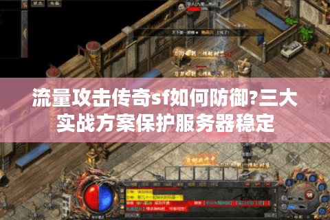 流量攻击传奇sf如何防御?三大实战方案保护服务器稳定
