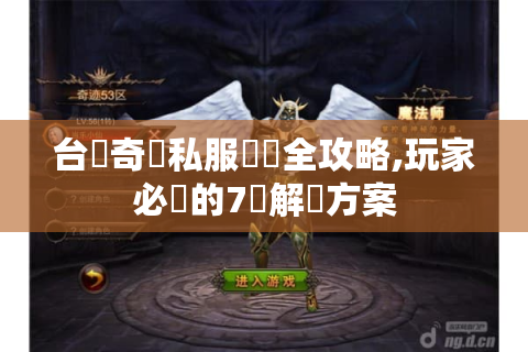 台灣奇蹟私服亂碼全攻略,玩家必備的7種解決方案