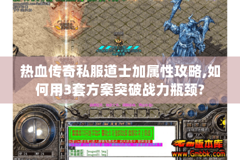 热血传奇私服道士加属性攻略,如何用3套方案突破战力瓶颈?