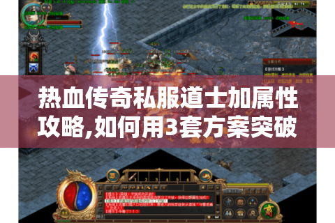 热血传奇私服道士加属性攻略,如何用3套方案突破战力瓶颈?