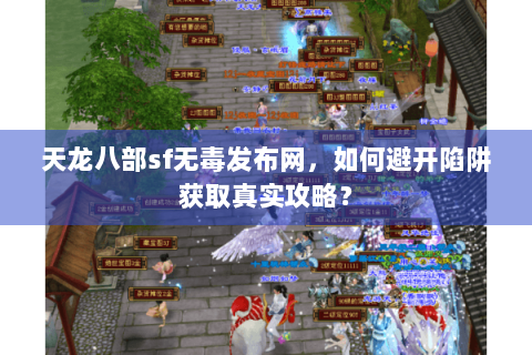 天龙八部sf无毒发布网，如何避开陷阱获取真实攻略？