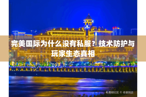 完美国际为什么没有私服？技术防护与玩家生态真相