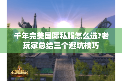 千年完美国际私服怎么选?老玩家总结三个避坑技巧