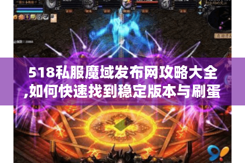 518私服魔域发布网攻略大全,如何快速找到稳定版本与刷蛋技巧