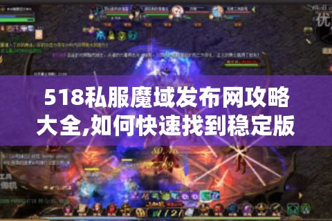 518私服魔域发布网攻略大全,如何快速找到稳定版本与刷蛋技巧