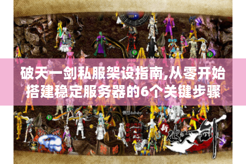 破天一剑私服架设指南,从零开始搭建稳定服务器的6个关键步骤
