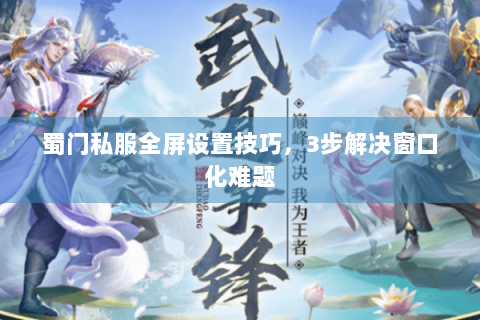 蜀门私服全屏设置技巧，3步解决窗口化难题