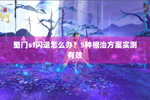 蜀门sf闪退怎么办？5种根治方案实测有效