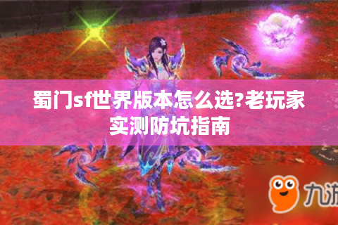 蜀门sf世界版本怎么选?老玩家实测防坑指南