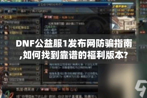 DNF公益服1发布网防骗指南,如何找到靠谱的福利版本?
