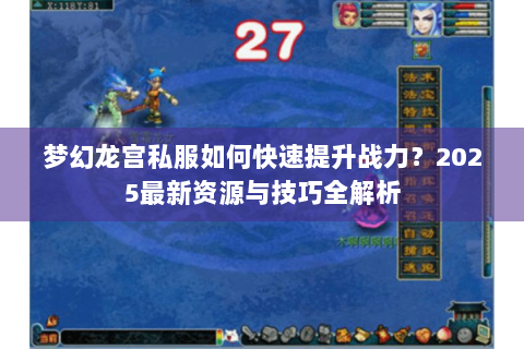 梦幻龙宫私服如何快速提升战力？2025最新资源与技巧全解析