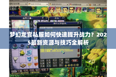梦幻龙宫私服如何快速提升战力？2025最新资源与技巧全解析