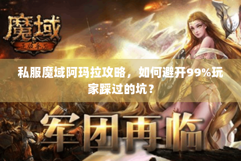 私服魔域阿玛拉攻略，如何避开99%玩家踩过的坑？