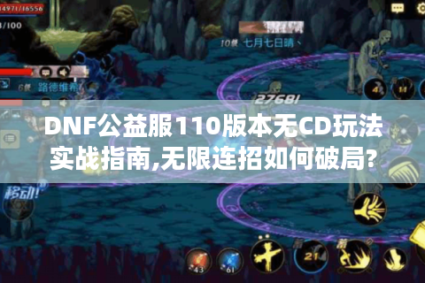 DNF公益服110版本无CD玩法实战指南,无限连招如何破局?