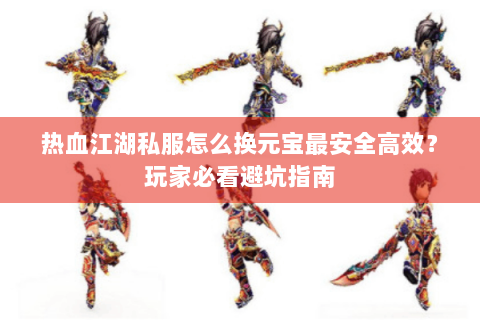 热血江湖私服怎么换元宝最安全高效？玩家必看避坑指南