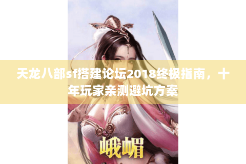 天龙八部sf搭建论坛2018终极指南，十年玩家亲测避坑方案