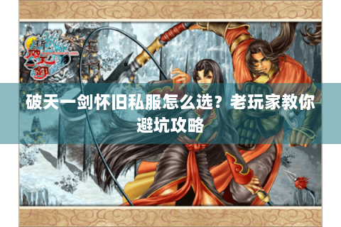 破天一剑怀旧私服怎么选？老玩家教你避坑攻略