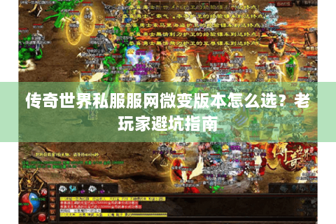 传奇世界私服服网微变版本怎么选？老玩家避坑指南