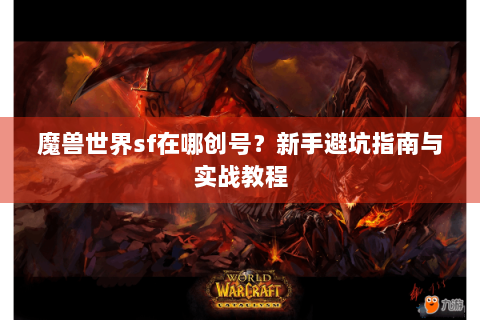 魔兽世界sf在哪创号？新手避坑指南与实战教程