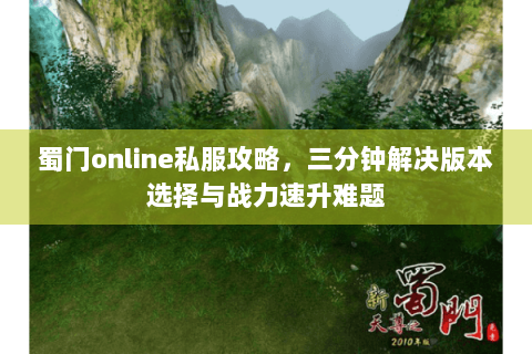 蜀门online私服攻略，三分钟解决版本选择与战力速升难题