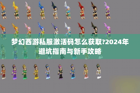 梦幻西游私服激活码怎么获取?2024年避坑指南与新手攻略