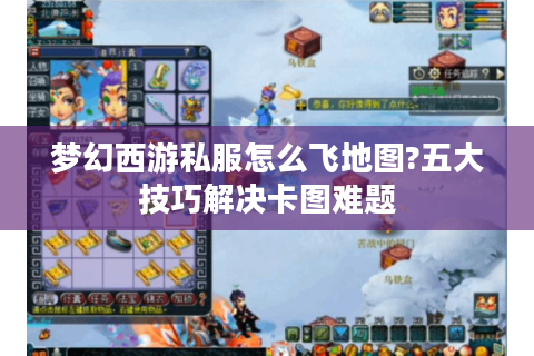 梦幻西游私服怎么飞地图?五大技巧解决卡图难题 梦幻西游私服怎么飞地图?五大技巧解决卡图难题